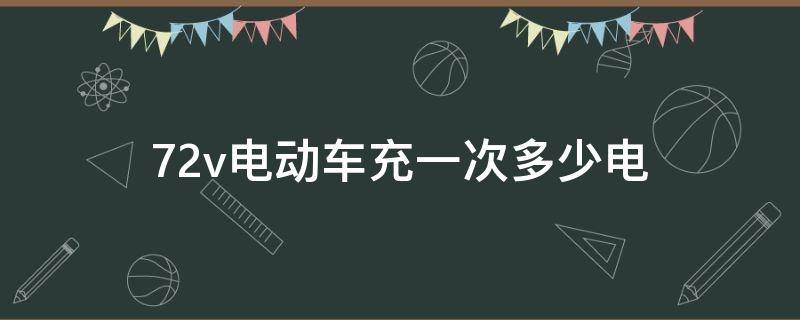 72v电动车充一次多少电（72v电动车充一次多少电费）