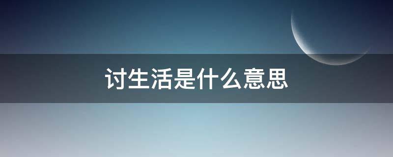 讨生活是什么意思 讨生活是什么意思?