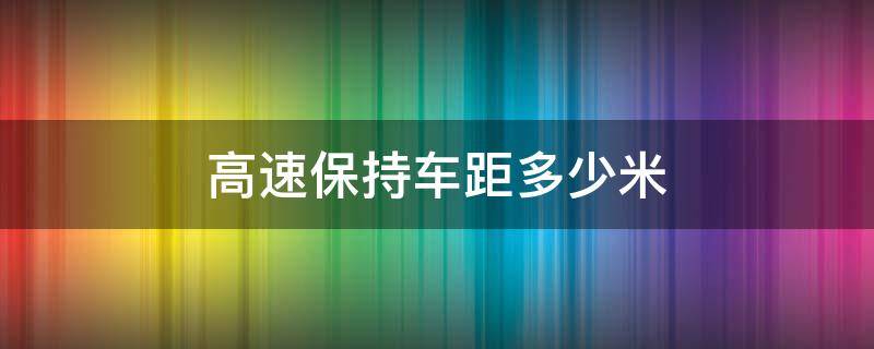 高速保持车距多少米 高速保持多远车距