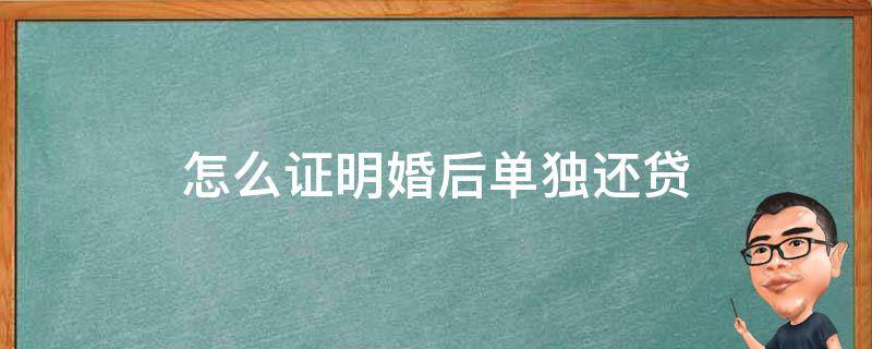 怎么证明婚后单独还贷（婚后还贷怎么证明是共同还贷）