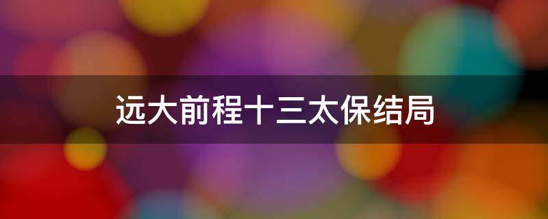 远大前程十三太保结局 远大前程十三太保结局车夫