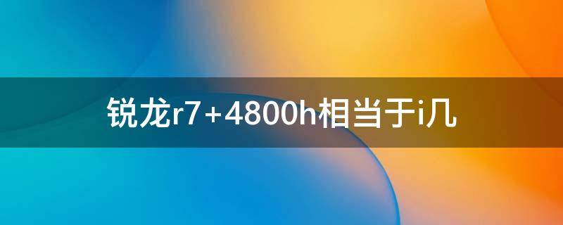 锐龙r7 4800h相当于i几