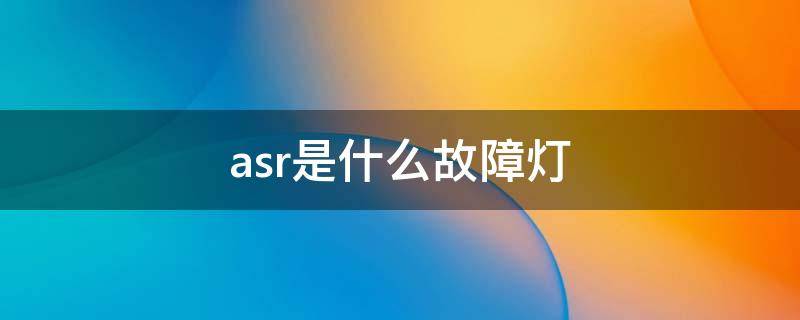 asr是什么故障灯（asr指示灯什么意思）