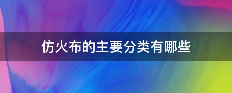 仿火布的主要分类有哪些 防火布材料有哪几种