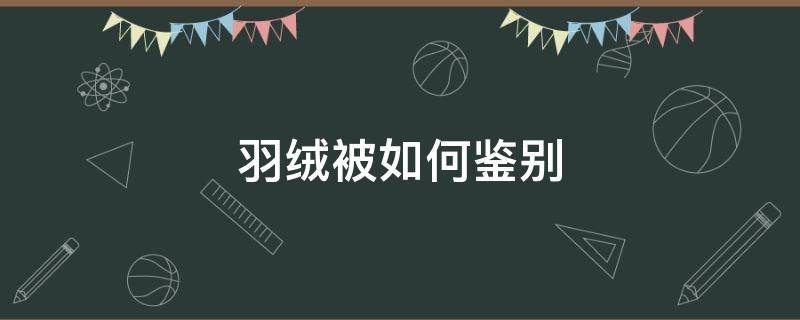 羽绒被如何鉴别 怎么辨别羽绒被是不是羽绒的