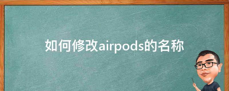 如何修改airpods的名称（怎么更改AirPods的名称）