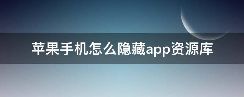 苹果手机怎么隐藏app资源库（iPhone怎么隐藏app资源库）