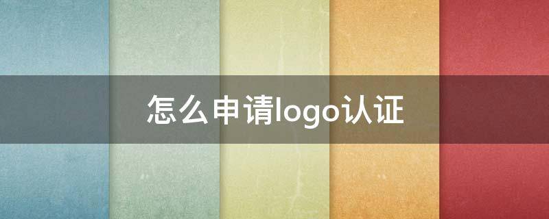 怎么申请logo认证（如何申请logo）