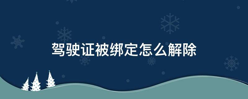 驾驶证被绑定怎么解除 驾驶证绑定车辆怎么解除绑定