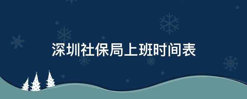 深圳社保局上班时间表 深圳社保分局上班时间