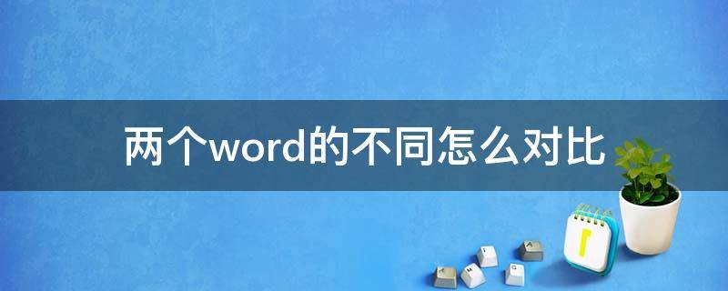 两个word的不同怎么对比 如何对比两个word的内容不同