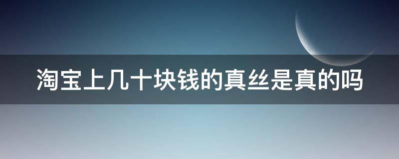 淘宝上几十块钱的真丝是真的吗（淘宝上一百多的真丝连衣裙是真的吗）