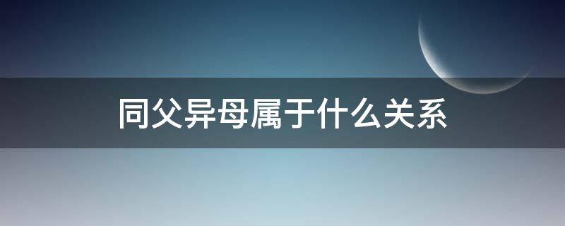 同父异母属于什么关系（同父异母与同母异父哪个关系近）