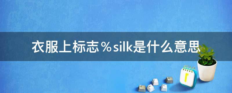 衣服上标志％silk是什么意思（衣服成分silk）