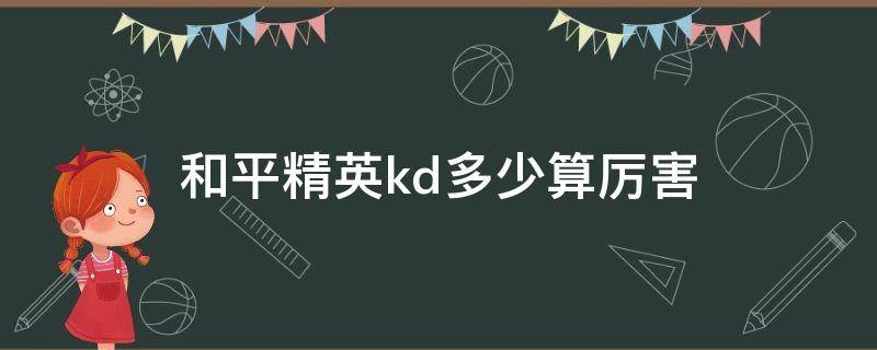 和平精英kd多少算厉害（和平精英多少kd算高）