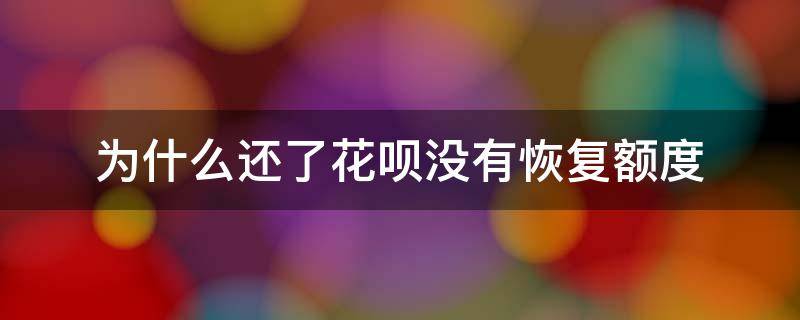 为什么还了花呗没有恢复额度 花呗额度还了为什么额度没有恢复