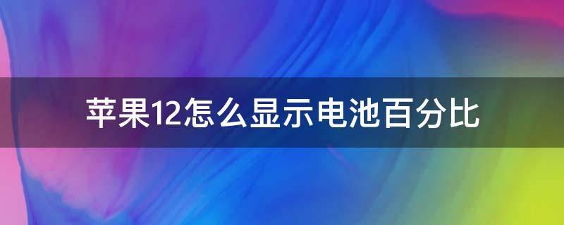 苹果12怎么显示电池百分比 苹果12怎么显示电池百分比?