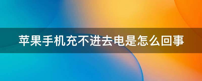 苹果手机充不进去电是怎么回事 苹果手机充不进去电是怎么回事怎么办,说得换主板