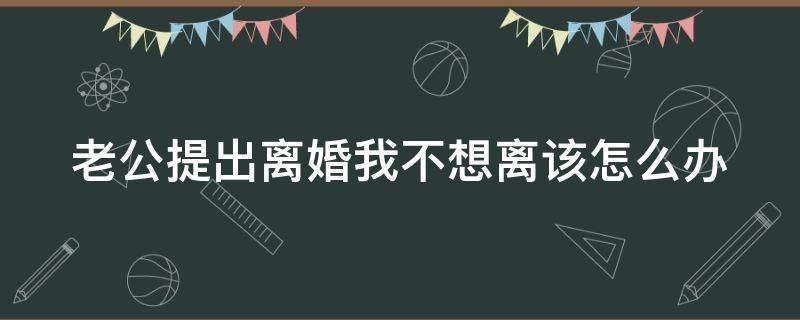 老公提出离婚我不想离该怎么办 老公提离婚后又不想离婚了,我再也不想对他好