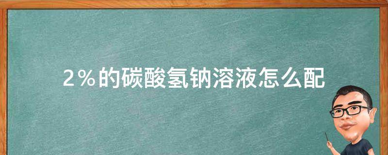 2％的碳酸氢钠溶液怎么配 怎样配2%的碳酸氢钠液