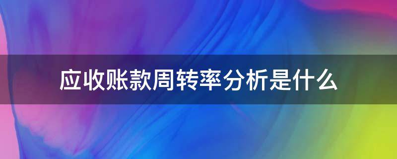 应收账款周转率分析是什么 应收账款周转率比较分析