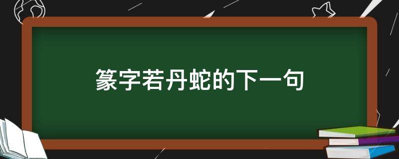 篆字若丹蛇的下一句（篆字若丹蛇的下一句是什么）