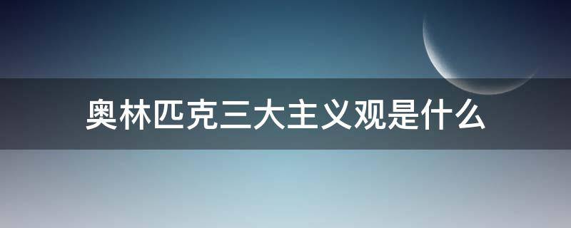 奥林匹克三大主义观是什么（奥林匹克三大核心价值观是什么）