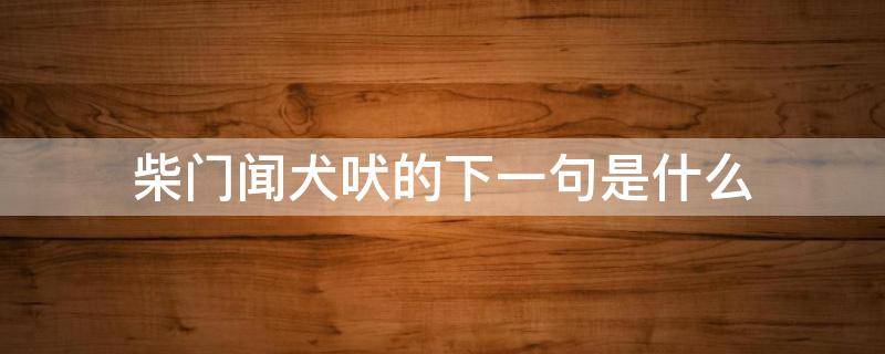 柴门闻犬吠的下一句是什么 柴门闻犬吠的下一句是什么几年级课文