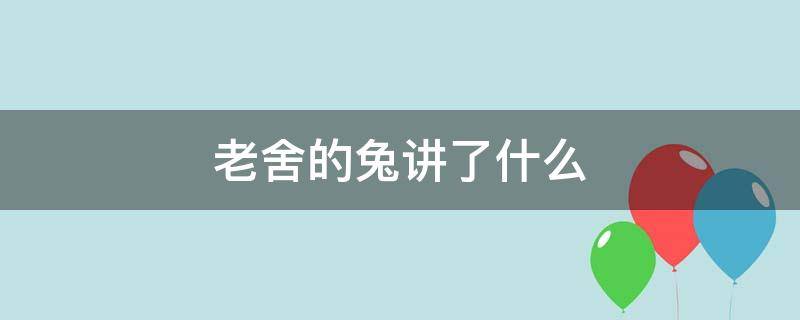 老舍的兔讲了什么 老舍先生的兔讲述了什么