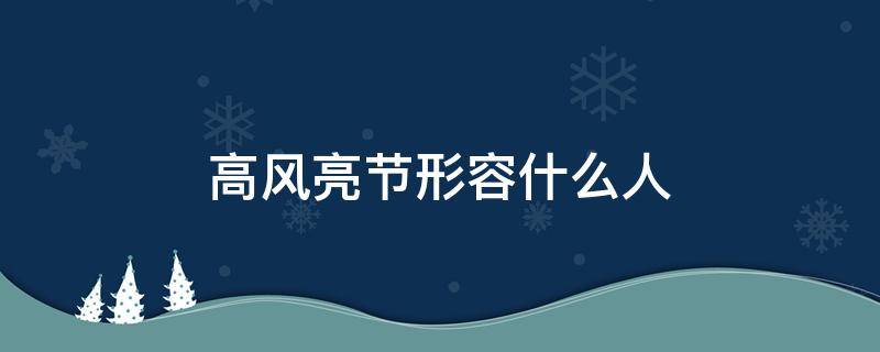 高风亮节形容什么人（高风亮节形容什么人近义词）