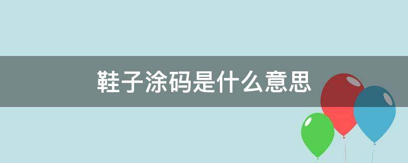 鞋子涂码是什么意思（鞋子涂码是啥意思）