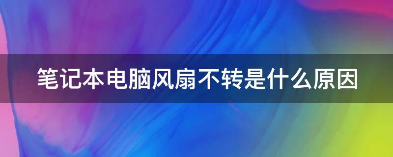 笔记本电脑风扇不转是什么原因（笔记本电脑风扇不转是什么原因 开不了机）