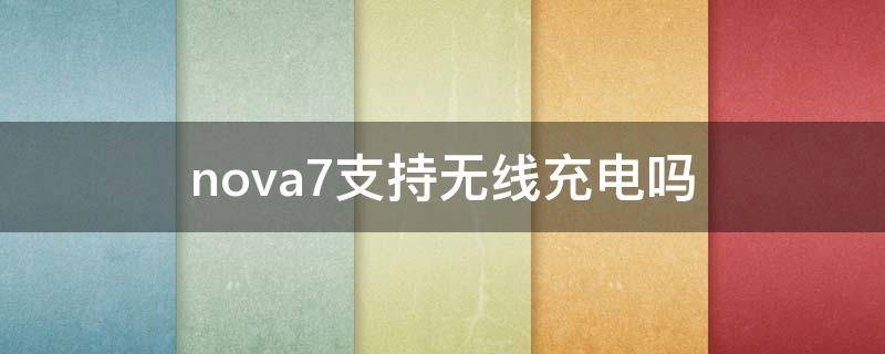 nova7支持无线充电吗 华为nova7支持无线充电吗