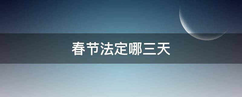 春节法定哪三天 春节法定哪三天三倍工资