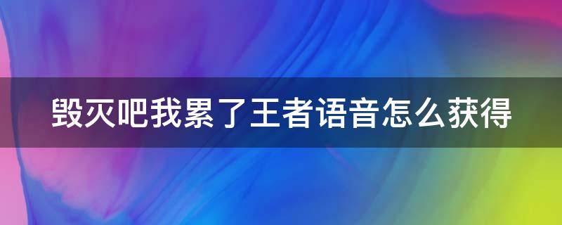 毁灭吧我累了王者语音怎么获得（2021毁灭吧我累了王者怎么获得）