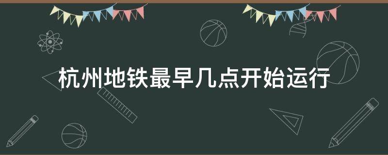 杭州地铁最早几点开始运行 杭州地铁都是几点开始运行