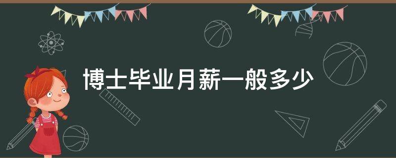 博士毕业月薪一般多少（博士毕业基本工资多少）