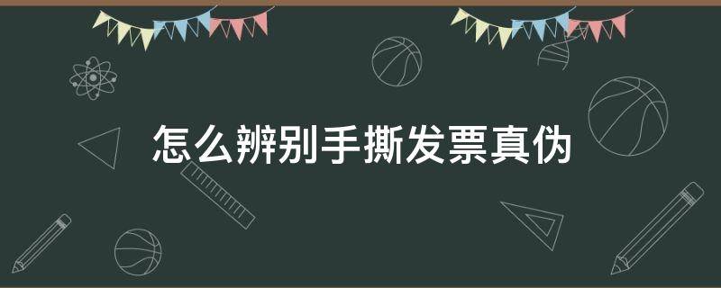 怎么辨别手撕发票真伪 如何识别手撕发票真伪