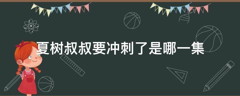 夏树叔叔要冲刺了是哪一集 夏树抓紧了是哪一集