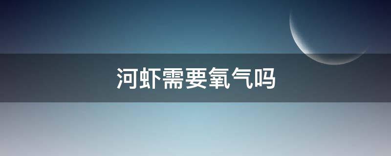 河虾需要氧气吗（河虾对氧气要求高吗?）