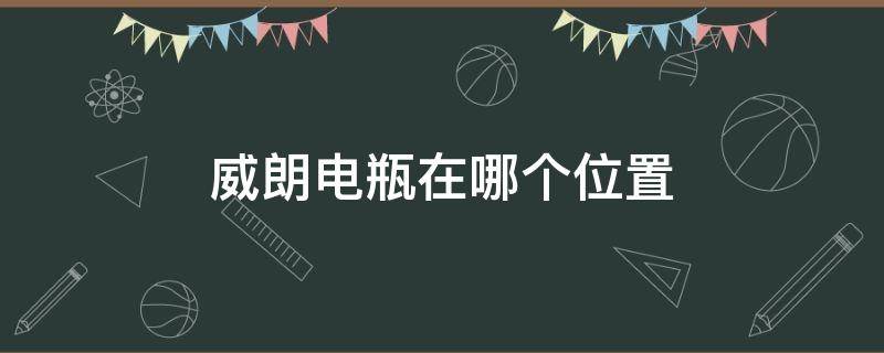 威朗电瓶在哪个位置 威朗车电瓶在什么位置