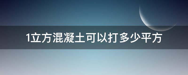 1立方混凝土可以打多少平方 1立方混凝土可以打多少平方地面