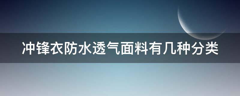 冲锋衣防水透气面料有几种分类 冲锋衣的防水透气材料