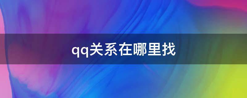 qq关系在哪里找 qq建立关系在哪里找