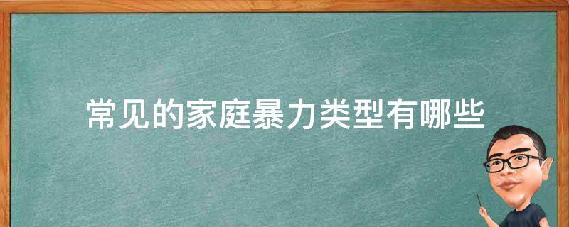 常见的家庭暴力类型有哪些（家庭暴力有哪三种类型）