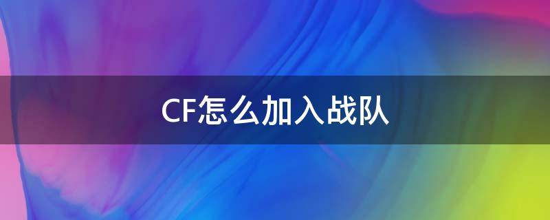 CF怎么加入战队 cf手游怎么加入战队