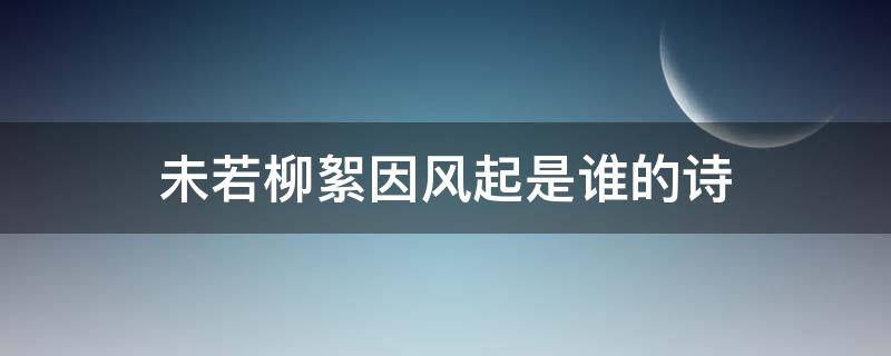 未若柳絮因风起是谁的诗（未有柳絮因风起是谁的诗）