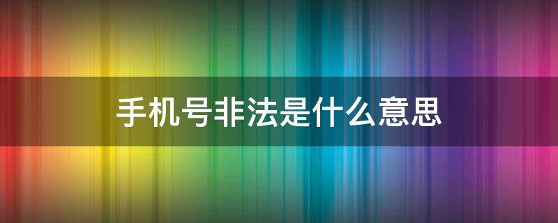 手机号非法是什么意思（预留手机号非法是什么意思）