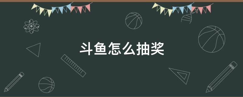 斗鱼怎么抽奖 斗鱼怎么抽奖抽礼物在哪里