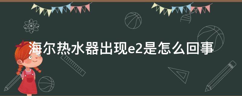 海尔热水器出现e2是怎么回事（海尔电热水器出现E2）